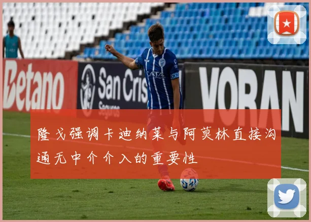 隆戈强调卡迪纳莱与阿莫林直接沟通无中介介入的重要性