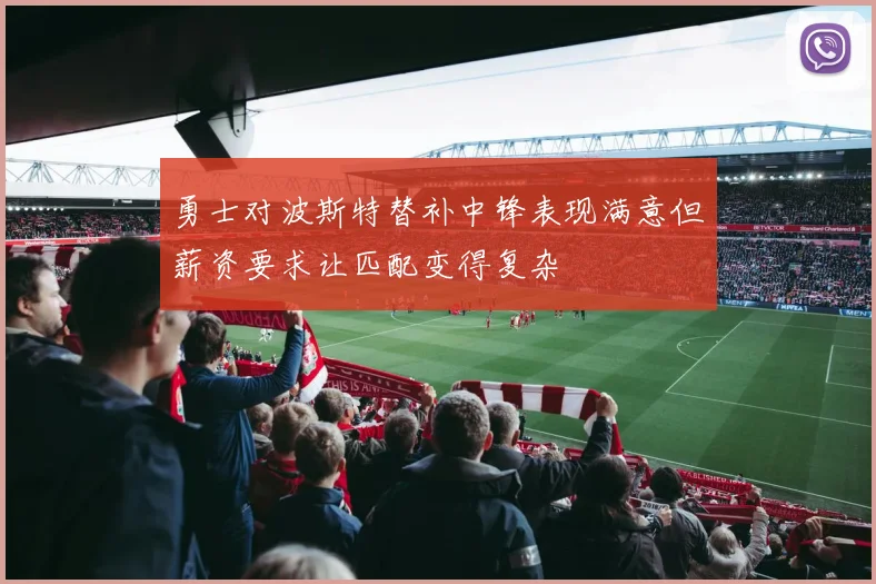 勇士对波斯特替补中锋表现满意但薪资要求让匹配变得复杂