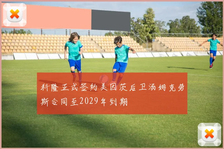 科隆正式签约美因茨后卫汤姆克劳斯合同至2029年到期