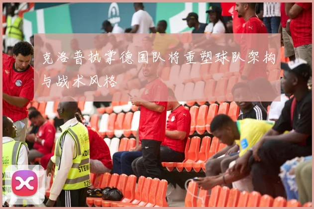 克洛普执掌德国队将重塑球队架构与战术风格