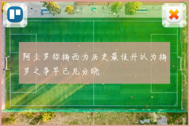 阿圭罗称梅西为历史最佳并认为梅罗之争早已见分晓