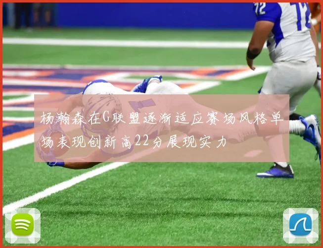 杨瀚森在G联盟逐渐适应赛场风格单场表现创新高22分展现实力