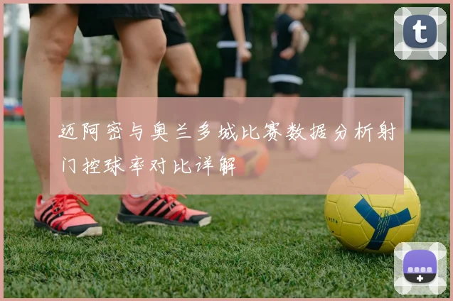 迈阿密与奥兰多城比赛数据分析射门控球率对比详解
